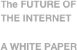 The FUTURE OF THE INTERNET

A WHITE PAPER