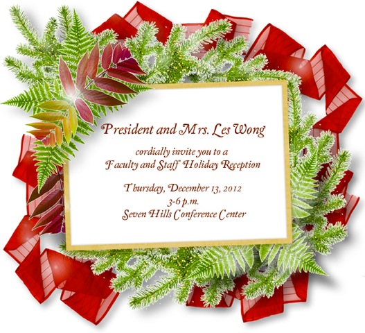Image: President and Mrs. Les Wong cordially invite you to a faculty and staff holiday reception Thursday, Dec. 13, 2012 from 3 to 6pm at the Seven Hills Conference Center