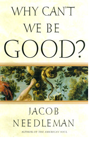 Image of the front cover of Needleman's book "Why Can't We Be Good?"